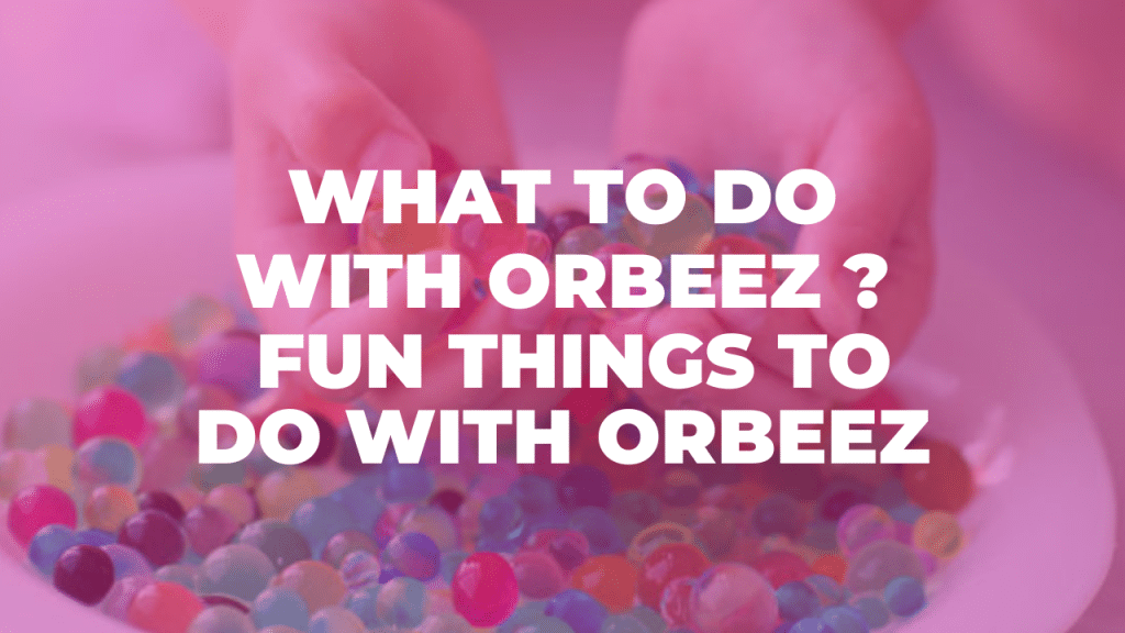 How To Clean Up Orbeez? Discover Proven Techniques